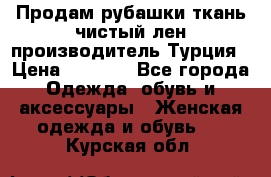 Продам рубашки,ткань чистый лен,производитель Турция › Цена ­ 1 500 - Все города Одежда, обувь и аксессуары » Женская одежда и обувь   . Курская обл.